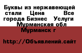 Буквы из нержавеющей стали. › Цена ­ 700 - Все города Бизнес » Услуги   . Мурманская обл.,Мурманск г.